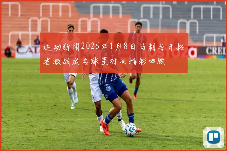 运动新闻2026年1月8日马刺与开拓者激战成名球星对决精彩回顾