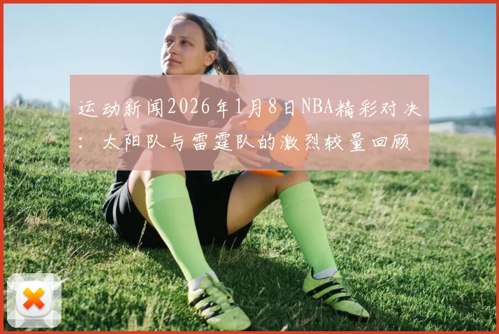 运动新闻2026年1月8日NBA精彩对决：太阳队与雷霆队的激烈较量回顾
